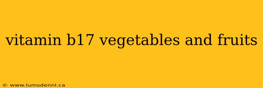 vitamin b17 vegetables and fruits