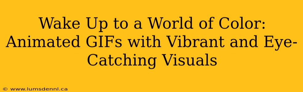 Wake Up to a World of Color: Animated GIFs with Vibrant and Eye-Catching Visuals