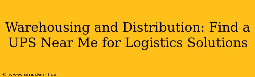 Warehousing and Distribution: Find a UPS Near Me for Logistics Solutions