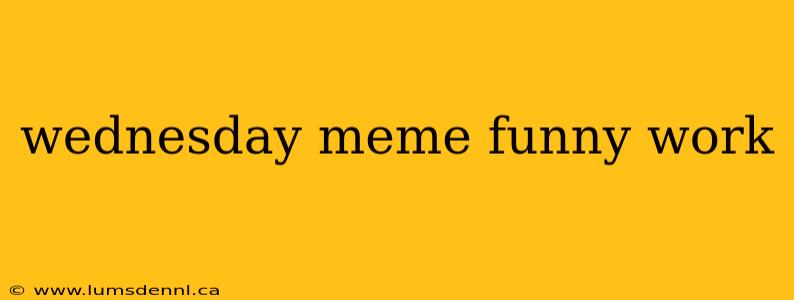 wednesday meme funny work