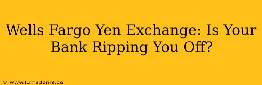 Wells Fargo Yen Exchange: Is Your Bank Ripping You Off?