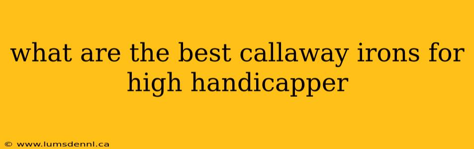 what are the best callaway irons for high handicapper