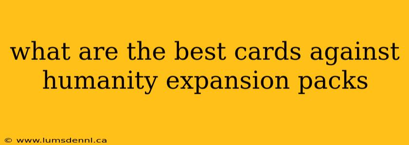 what are the best cards against humanity expansion packs