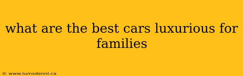 what are the best cars luxurious for families