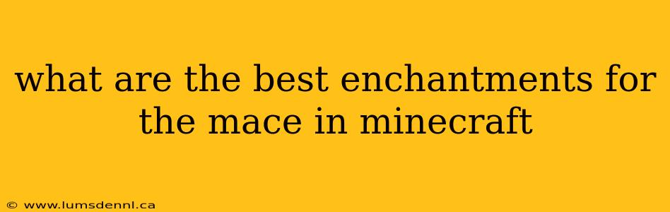 what are the best enchantments for the mace in minecraft