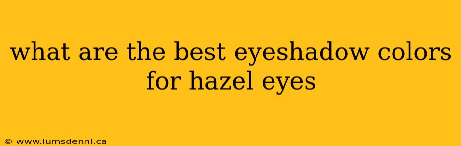 what are the best eyeshadow colors for hazel eyes