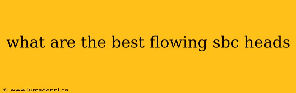 what are the best flowing sbc heads