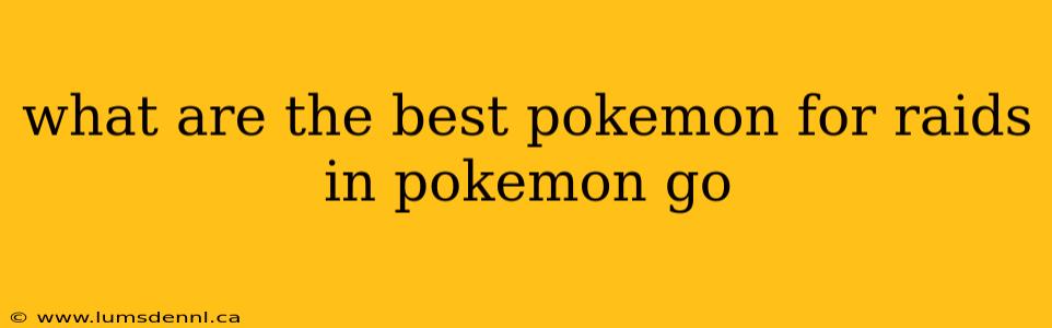 what are the best pokemon for raids in pokemon go