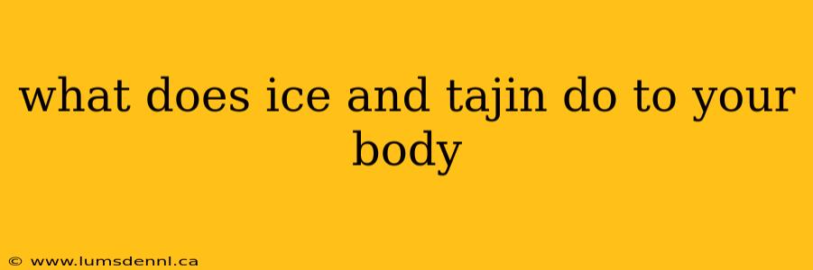 what does ice and tajin do to your body
