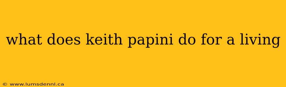 what does keith papini do for a living