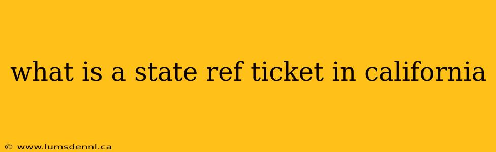 what is a state ref ticket in california