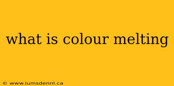 what is colour melting