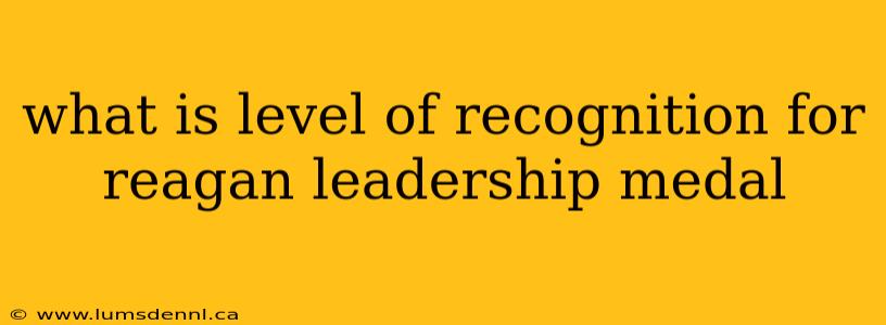 what is level of recognition for reagan leadership medal