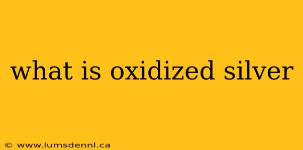 what is oxidized silver