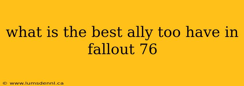 what is the best ally too have in fallout 76