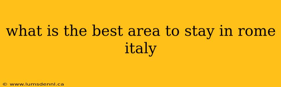 what is the best area to stay in rome italy