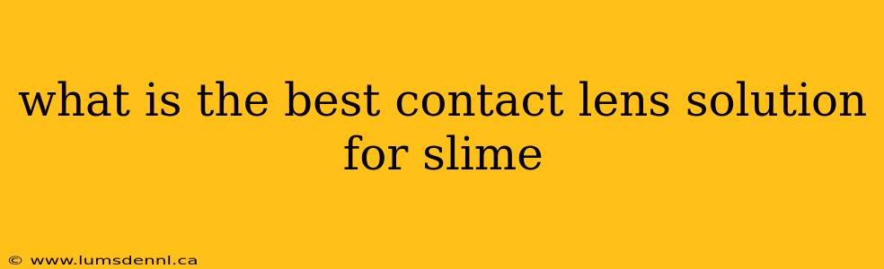 what is the best contact lens solution for slime