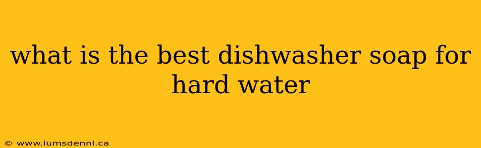 what is the best dishwasher soap for hard water