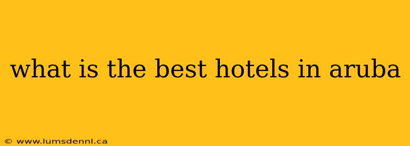 what is the best hotels in aruba