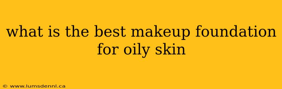 what is the best makeup foundation for oily skin