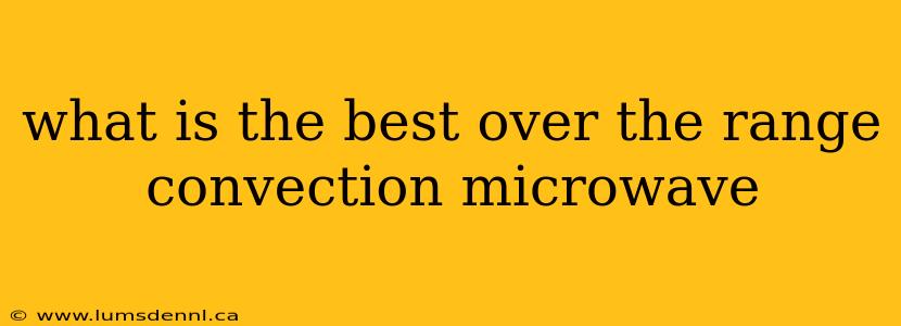 what is the best over the range convection microwave