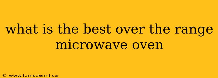 what is the best over the range microwave oven