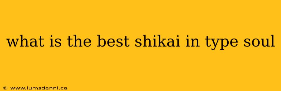 what is the best shikai in type soul
