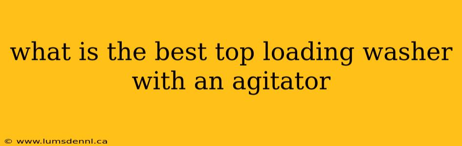 what is the best top loading washer with an agitator