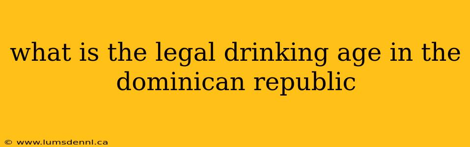 what is the legal drinking age in the dominican republic