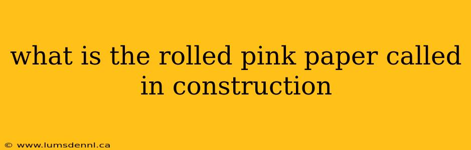 what is the rolled pink paper called in construction