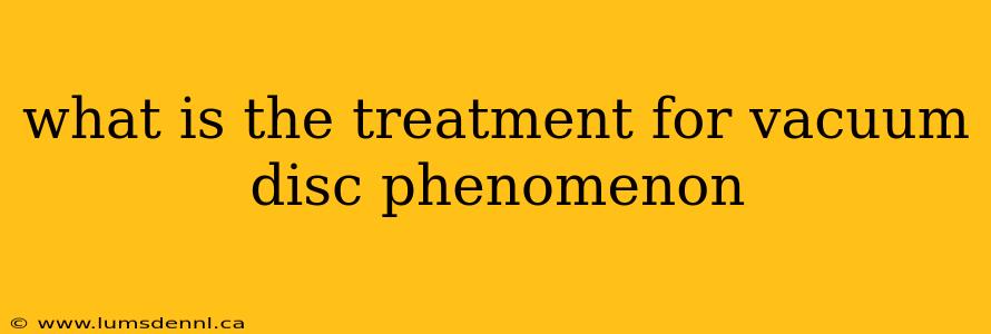 what is the treatment for vacuum disc phenomenon