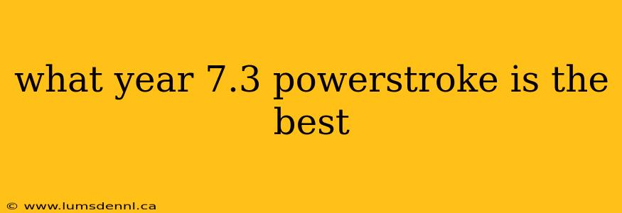 what year 7.3 powerstroke is the best