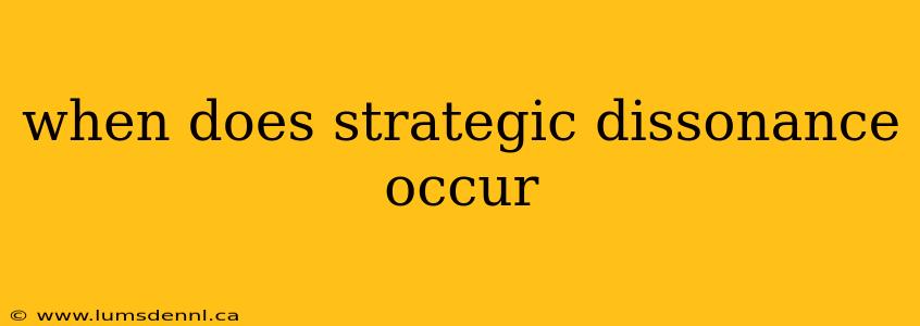 when does strategic dissonance occur