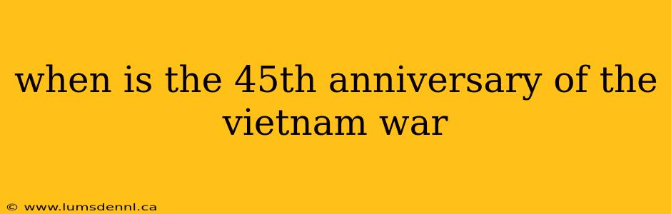 when is the 45th anniversary of the vietnam war