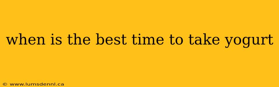 when is the best time to take yogurt