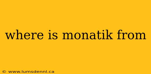 where is monatik from