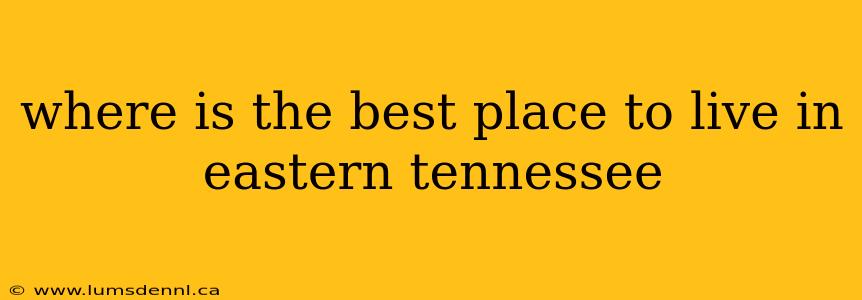where is the best place to live in eastern tennessee