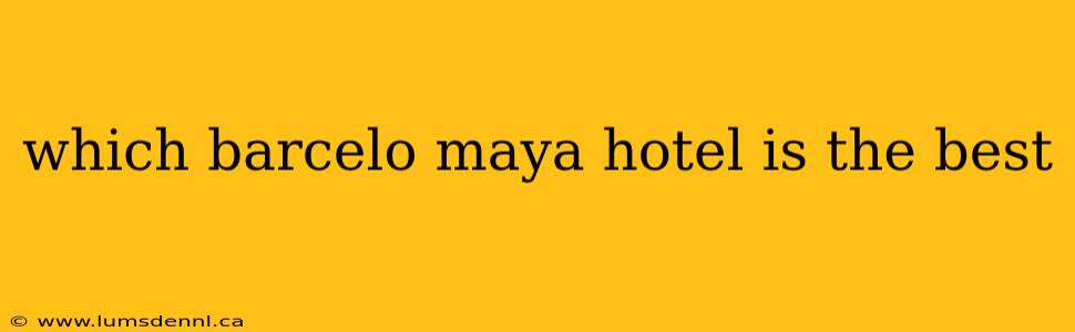 which barcelo maya hotel is the best
