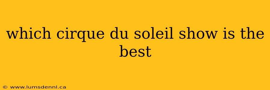 which cirque du soleil show is the best