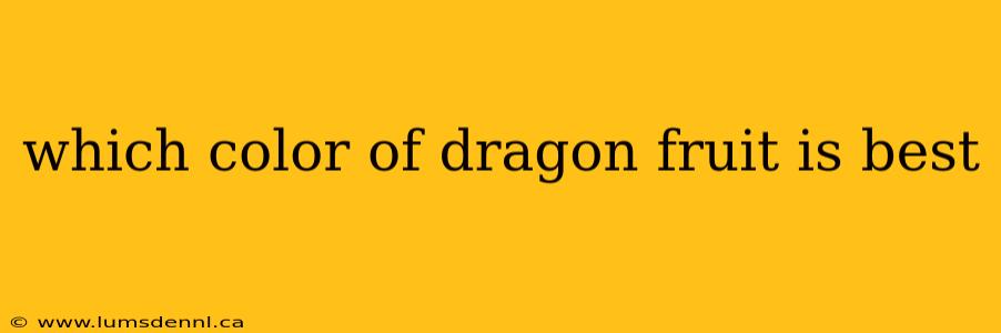 which color of dragon fruit is best