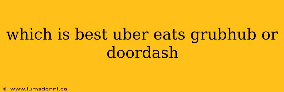 which is best uber eats grubhub or doordash