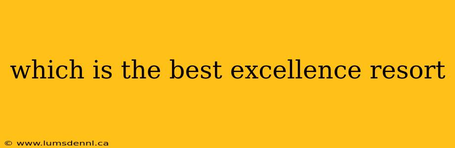 which is the best excellence resort