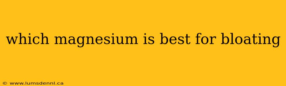 which magnesium is best for bloating
