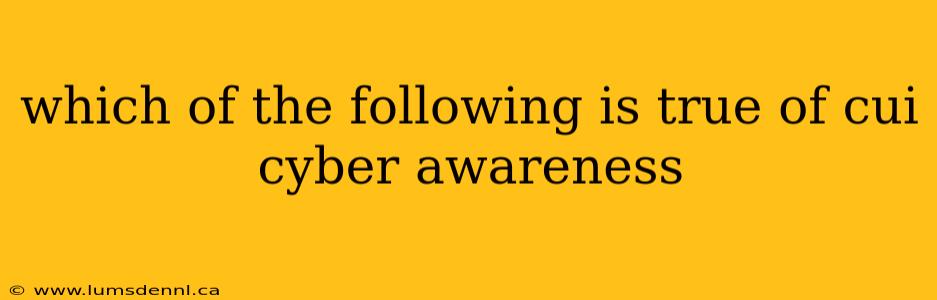 which of the following is true of cui cyber awareness