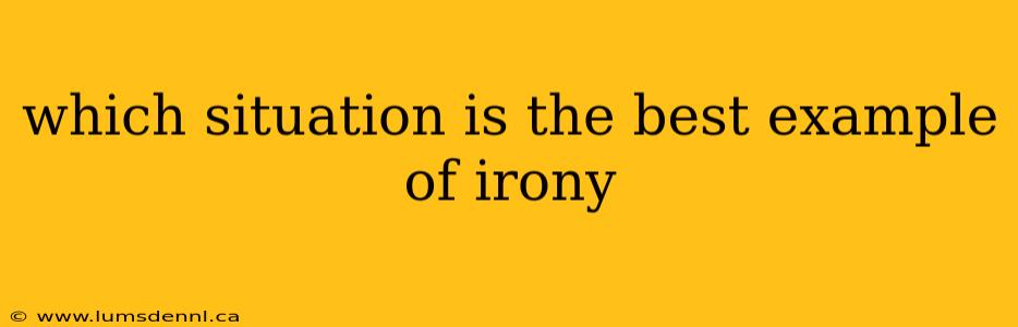 which situation is the best example of irony