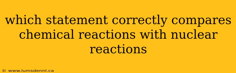 which statement correctly compares chemical reactions with nuclear reactions