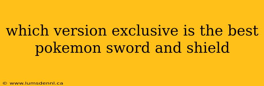 which version exclusive is the best pokemon sword and shield