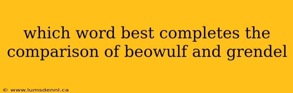 which word best completes the comparison of beowulf and grendel