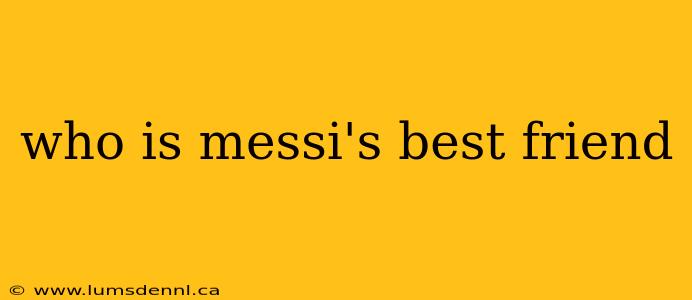 who is messi's best friend