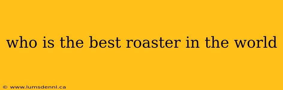 who is the best roaster in the world